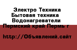 Электро-Техника Бытовая техника - Водонагреватели. Пермский край,Пермь г.